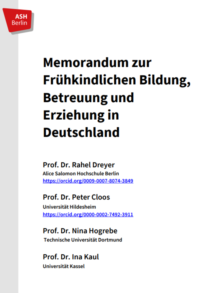 Deckblatt eines Dokuments mit dem Logo „ASH Berlin“ oben links und dem Titel „Memorandum zur Frühkindlichen Bildung, Betreuung und Erziehung in Deutschland“. Darunter stehen die Namen und Hochschulen der Autorinnen und Autoren: Prof. Dr. Rahel Dreyer (Alice Salomon Hochschule Berlin), Prof. Dr. Peter Cloos (Universität Hildesheim), Prof. Dr. Nina Hogrebe (TU Dortmund) und Prof. Dr. Ina Kaul (Universität Kassel) mit jeweils angegebenen ORCID-Links.